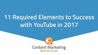 11 Required Elements to Success
with YouTube in 2017
 
