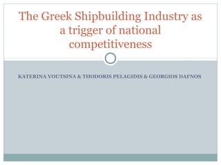 KATERINA VOUTSINA & THODORIS PELAGIDIS & GEORGIOS DAFNOS
The Greek Shipbuilding Industry as
a trigger of national
competitiveness
 
