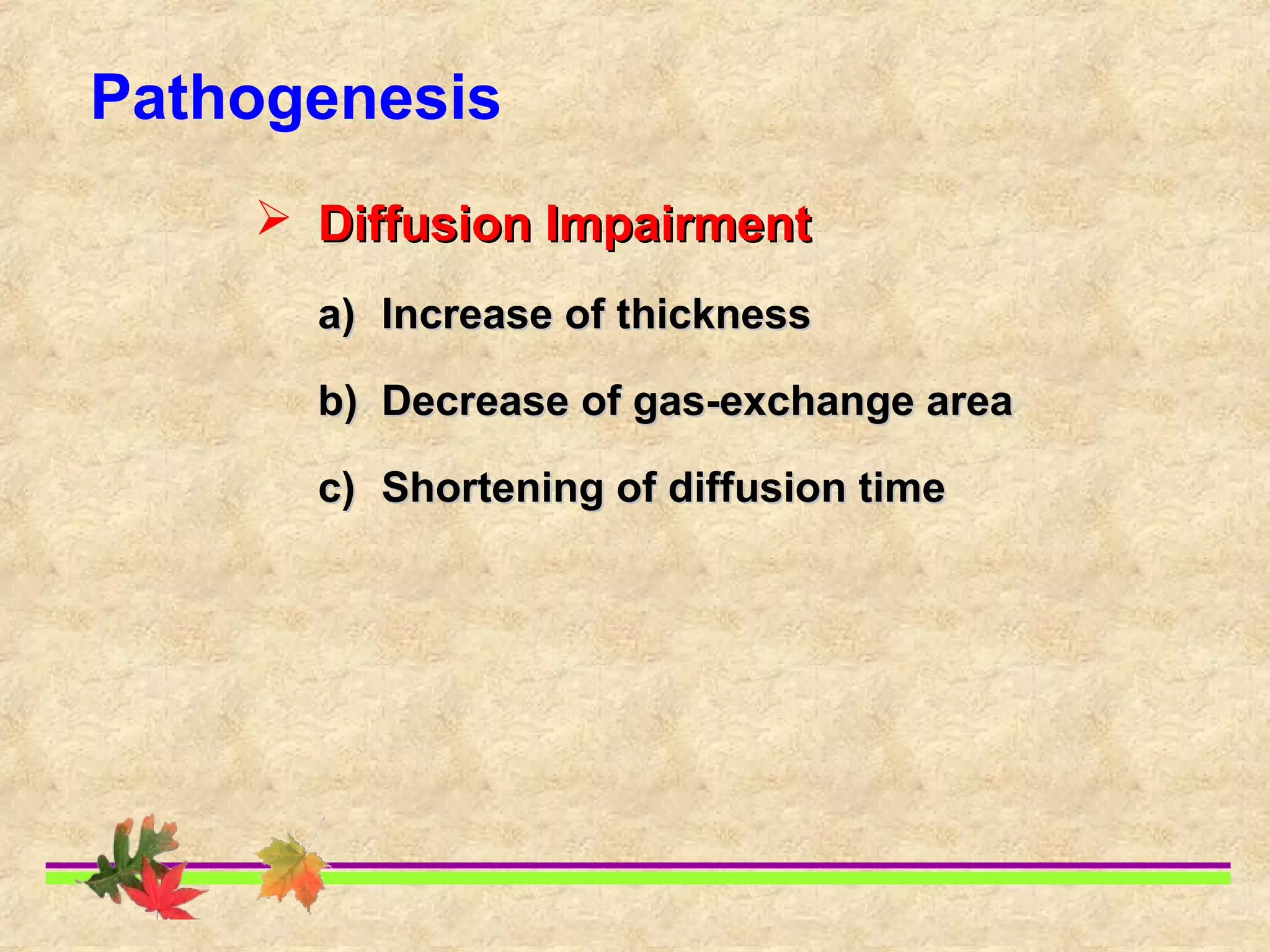 Pathogenesis
 Diffusion ImpairmentDiffusion Impairment
a)a) Increase of thicknessIncrease of thickness
b)b) Decrease of gas-exchange areaDecrease of gas-exchange area
c)c) Shortening of diffusion timeShortening of diffusion time
 