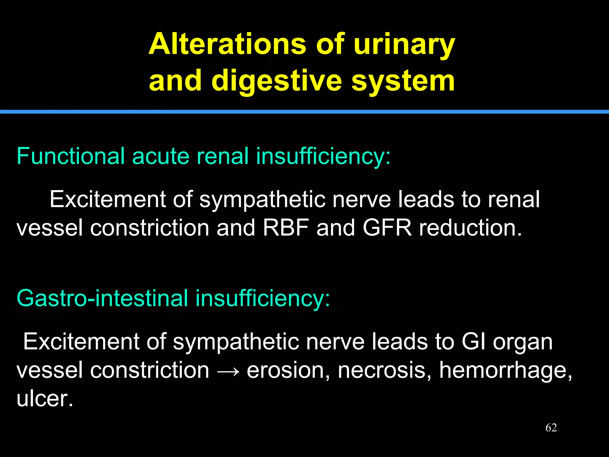 Alterations of urinary
and digestive system
Functional acute renal insufficiency:
Excitement of sympathetic nerve leads to renal
vessel constriction and RBF and GFR reduction.
Gastro-intestinal insufficiency:
Excitement of sympathetic nerve leads to GI organ
vessel constriction → erosion, necrosis, hemorrhage,
ulcer.
62
 