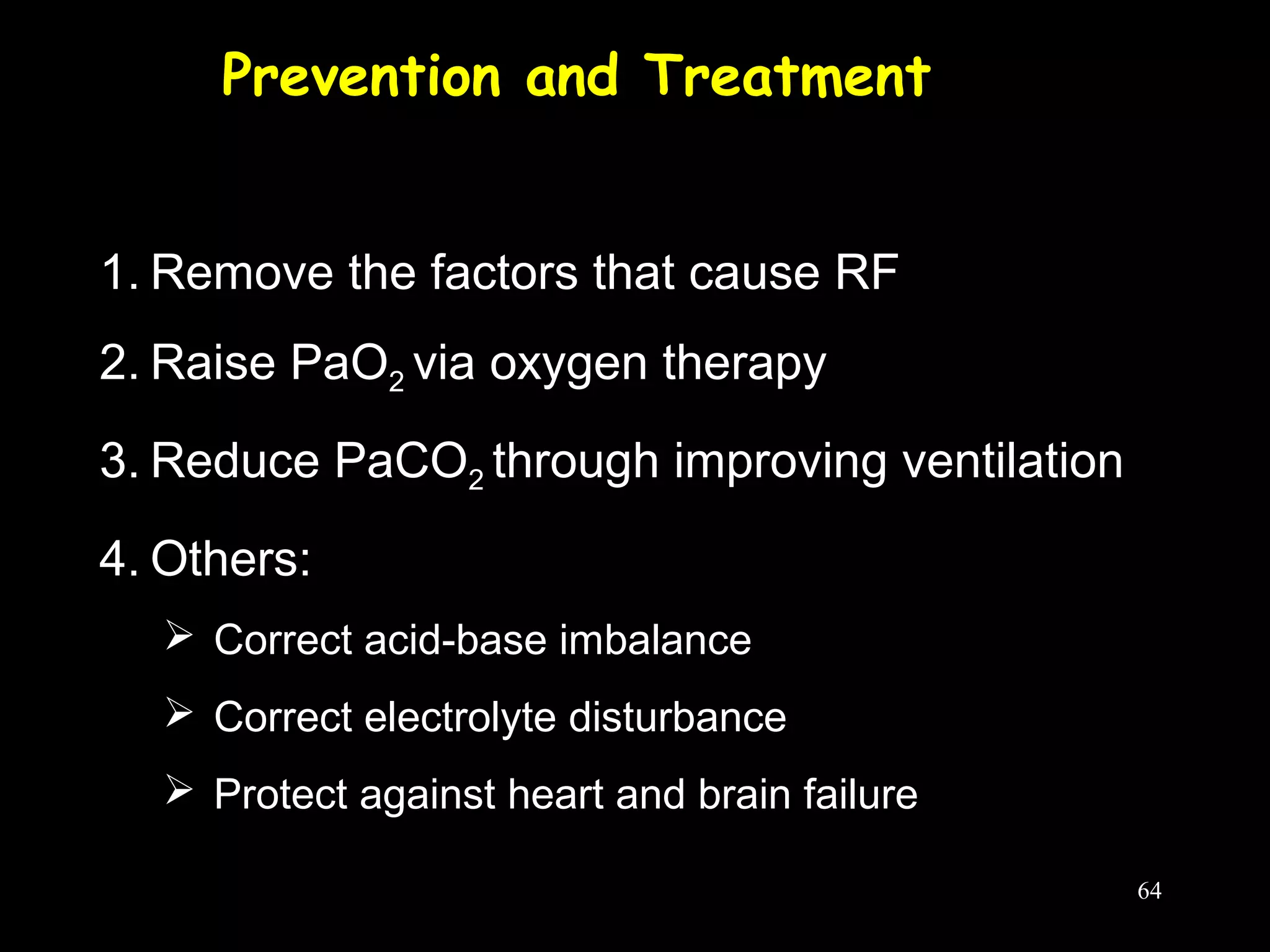 Prevention and Treatment
1. Remove the factors that cause RF
2. Raise PaO2 via oxygen therapy
3. Reduce PaCO2 through improving ventilation
4. Others:
 Correct acid-base imbalance
 Correct electrolyte disturbance
 Protect against heart and brain failure
64
 