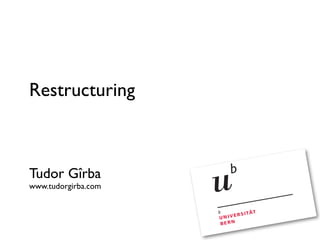 Restructuring



Tudor Gîrba
www.tudorgirba.com
 