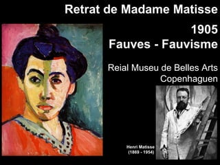 Retrat de Madame Matisse
                   1905
      Fauves - Fauvisme
      Reial Museu de Belles Arts
                  Copenhaguen




          Henri Matisse
           (1869 - 1954)
 