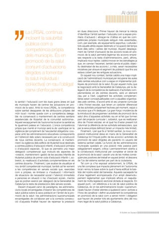 El Butlletí de Dipsalut
Al detall
11
La LRSAL continua
incloent la salubritat
pública com a
competència pròpia
dels municipis. És en
promoció de la salut
(conjunt d’actuacions
dirigides a fomentar
la salut individual i
col·lectiva) on rau l’obligat
canvi d’enfocament.
la sanitat i l’educació com les dues grans àrees en què
els municipis havien de centrar les actuacions en pro-
moció de la salut. Amb la nova LRSAL, la competència
sobre sanitat desapareix de les atribucions pròpies del
món local i només queda com a competència delega-
ble «la conservació o manteniment de centres sanitaris
assistencials de titularitat de la comunitat autònoma».
Aquest escapçament de l’autonomia local en la sanitat es
fa igualment palesa en l’educació. L’única competència
pròpia que manté el municipi serà la de «participar en la
vigilància del compliment de l’escolaritat obligatòria i coo-
perar amb les administracions educatives corresponents
en l’obtenció dels solars necessaris per a la construcció
de nous centres docents. La conservació, el manteni-
ment i la vigilància dels edificis de titularitat local destinats
a centres públics d’educació infantil, d’educació primària
o d’educació especial». Sí que es permetrà una major
delegació competencial que inclourà els aspectes de
«creació, manteniment i gestió de les escoles infantils de
titularitat pública de primer cicle d’educació infantil» i, so-
bretot, la «realització d’activitats complementàries en els
centres docents». Finalment, i per acabar de visualitzar el
nou àmbit competencial municipal, també cal fer esment
a les competències en serveis socials que, exercides
com a pròpies, es limitaran a «l’avaluació i informació
de situacions de necessitat social i l’atenció immediata
a persones en situació o risc d’exclusió social», mentre
que es podran exercir per delegació de la Generalitat de
Catalunya la resta de prestacions dels serveis socials.
Davant d’aquest canvi de paradigma, les administra-
cions locals encarregades d’exercir les competències de
salut pública sobre la seva població en l’àmbit de la pro-
moció de la salut i les administracions supramunicipals
encarregades de col·laborar per a la correcta consecu-
ció d’aquesta finalitat hauran de repensar la prestació
en dues direccions. Primer hauran de trencar la inèrcia
d’identificar l’àmbit sanitari i l’educatiu com a espais prio-
ritaris d’actuació i abraçar-ne d’altres en què les com-
petències pròpies municipals estiguin més assentades,
com, per exemple, els equipaments esportius i culturals i
tots aquells altres espais destinats a l’ocupació del temps
lliure dels veïns i veïnes del municipi. Aquest desplaça-
ment de l’àmbit d’actuació de les accions locals en pro-
moció de la salut permetrà legitimar les accions empre-
ses respecte a la resta d’administracions, però, alhora,
implicarà nous reptes: caldrà innovar en les estratègies ja
que, en canviar l’escenari, també canvia el públic objec-
tiu destinatari de les accions i, a més, seran necessàries
iniciatives per atraure el segment de població que fins ara
estava cobert per les antigues actuacions.
En aquest nou context, també caldrà una major impli-
cació de l’administració municipal per recuperar les aules
dels centres educatius com a espai on implementar polí-
tiques de promoció de la salut. És per aquest motiu que
la negociació amb la Generalitat de Catalunya, per la de-
legació de la competència de realització d’activitats com-
plementàries en els centres docents, serà un element
clau per a l’èxit. Legalment les activitats complemen-
tàries estan conceptualitzades com a aquelles organitza-
des pels centres, d’acord amb el seu projecte curricular
i dins l’horari escolar, que tenen un caràcter diferenciat
de les activitats pròpiament lectives pel moment, espai o
recursos que s’hi dediquen. La gran força i incidència de
la introducció de programes i activitats de promoció de la
salut dins d’aquestes activitats rau en el fet que formen
part del projecte curricular i, sobretot, que es realitzaran
dins de l’horari escolar, en el qual ha d’estar present tot
l’alumnat (a diferència de les activitats extraescolars, que
per la seva pròpia definició tenen un impacte més limitat).
Finalment, i pel que fa a l’àmbit sanitari, la nova com-
posició institucional deixa en mans de la Generalitat de
Catalunya tot l’impuls polític de les accions i activitats de
promoció de salut dirigides als pacients i/o usuaris del
sistema sanitari català. La funció de les administracions
municipals quedarà en una posició més passiva però
obligadament exigent, crítica i permanentment oberta a
la col·laboració institucional per completar el cercle de
la promoció de la salut i assolir una de les moltes conse-
qüències positives del treball en aquest àmbit: el descens
de l’ús del sistema sanitari per part de la ciutadania.
Tal com ja s’ha exposat anteriorment, la LRSAL és
una llei complexa que impacta plenament en l’autonomia
local i remou la base sobre la qual s’havia edificat la bas-
tida del nostre estat del benestar. Aquesta sacsejada ha
d’anar legalment acompanyada d’un ampli desenvolu-
pament reglamentari que implicarà alhora un reajusta-
ment de molta legislació sectorial dictada al respecte. En
aquest punt, i en referència a la Llei de salut pública de
Catalunya, és on les administracions locals i supramuni-
cipals hauran d’estar atentes a qualsevol canvi i actives a
l’hora de canalitzar i definir acuradament la competència
en promoció de la salut com a servei mínim i obligatori
que hauran de prestar tots els ajuntaments dins del nou
marc legal de la salut pública a Catalunya.
 