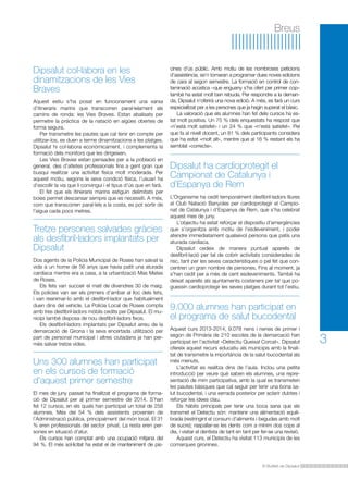 El Butlletí de Dipsalut
3
Breus
Uns 300 alumnes han participat
en els cursos de formació
d’aquest primer semestre
El mes de juny passat ha finalitzat el programa de forma-
ció de Dipsalut per al primer semestre de 2014. S’han
fet 12 cursos, en els quals han participat un total de 258
alumnes. Més del 54 % dels assistents provenien de
l’Administració pública, principalment del món local. El 31
% eren professionals del sector privat. La resta eren per-
sones en situació d’atur.
Els cursos han comptat amb una ocupació mitjana del
94 %. El més sol·licitat ha estat el de manteniment de pis-
Dipsalut col·labora en les
dinamitzacions de les Vies
Braves
Aquest estiu s’ha posat en funcionament una xarxa
d’itineraris marins que transcorren paral·lelament als
camins de ronda: les Vies Braves. Estan abalisats per
permetre la pràctica de la natació en aigües obertes de
forma segura.
Per transmetre les pautes que cal tenir en compte per
utilitzar-los, es duen a terme dinamitzacions a les platges.
Dipsalut hi col·labora econòmicament, i complementa la
formació dels monitors que les dirigeixen.
Les Vies Braves estan pensades per a la població en
general, des d’atletes professionals fins a gent gran que
busqui realitzar una activitat física molt moderada. Per
aquest motiu, segons la seva condició física, l’usuari ha
d’escollir la via que li convingui i el tipus d’ús que en farà.
El fet que els itineraris marins estiguin delimitats per
boies permet descansar sempre que es necessiti. A més,
com que transcorren paral·lels a la costa, es pot sortir de
l’aigua cada pocs metres.
Tretze persones salvades gràcies
als desfibril·ladors implantats per
Dipsalut
Dos agents de la Policia Municipal de Roses han salvat la
vida a un home de 56 anys que havia patit una aturada
cardíaca mentre era a casa, a la urbanització Mas Mates
de Roses.
Els fets van succeir el matí de divendres 30 de maig.
Els policies van ser els primers d’arribar al lloc dels fets,
i van reanimar-lo amb el desfibril·lador que habitualment
duen dins del vehicle. La Policia Local de Roses compta
amb tres desfibril·ladors mòbils cedits per Dipsalut. El mu-
nicipi també disposa de nou desfibril·ladors fixos.
Els desfibril·ladors implantats per Dipsalut arreu de la
demarcació de Girona i la seva encertada utilització per
part de personal municipal i altres ciutadans ja han per-
mès salvar tretze vides.
Dipsalut ha cardioprotegit el
Campionat de Catalunya i
d’Espanya de Rem
L’Organisme ha cedit temporalment desfibril·ladors lliures
al Club Natació Banyoles per cardioprotegir el Campio-
nat de Catalunya i d’Espanya de Rem, que s’ha celebrat
aquest mes de juny.
L’objectiu ha estat reforçar el dispositiu d’emergències
que s’organitza amb motiu de l’esdeveniment, i poder
atendre immediatament qualsevol persona que patís una
aturada cardíaca.
Dipsalut cedeix de manera puntual aparells de
desfibril·lació per tal de cobrir activitats considerades de
risc, tant per les seves característiques o pel fet que con-
centren un gran nombre de persones. Fins al moment, ja
s’han cedit per a més de cent esdeveniments. També ha
deixat aparells als ajuntaments costaners per tal que po-
guessin cardioprotegir les seves platges durant tot l’estiu.
9.000 alumnes han participat en
el programa de salut bucodental
Aquest curs 2013-2014, 9.078 nens i nenes de primer i
segon de Primària de 210 escoles de la demarcació han
participat en l’activitat «Detectiu Queixal Corcat». Dipsalut
ofereix aquest recurs educatiu als municipis amb la finali-
tat de transmetre la importància de la salut bucodental als
més menuts.
L’activitat es realitza dins de l’aula. Inclou una petita
introducció per veure què saben els alumnes, una repre-
sentació de mim participativa, amb la qual es transmeten
les pautes bàsiques que cal seguir per tenir una bona sa-
lut bucodental, i una xerrada posterior per aclarir dubtes i
reforçar les idees clau.
Els hàbits principals per tenir una boca sana que els
transmet el Detectiu són: mantenir una alimentació equili-
brada (restringint el consum d’aliments i begudes amb molt
de sucre); raspallar-se les dents com a mínim dos cops al
dia, i visitar el dentista de tant en tant per fer-se una revisió.
Aquest curs, el Detectiu ha visitat 113 municipis de les
comarques gironines.
cines d’ús públic. Amb motiu de les nombroses peticions
d’assistència, se’n tornaran a programar dues noves edicions
de cara al segon semestre. La formació en control de con-
taminació acústica –que enguany s’ha ofert per primer cop–
també ha estat molt ben rebuda. Per respondre a la deman-
da, Dipsalut n’oferirà una nova edició. A més, es farà un curs
especialitzat per a les persones que ja hagin superat el bàsic.
La valoració que els alumnes han fet dels cursos ha es-
tat molt positiva. Un 75 % dels enquestats ha respost que
«n’està molt satisfet» i un 24 % que «n’està satisfet». Pel
que fa al nivell docent, un 81 % dels participants considera
que ha estat «molt alt», mentre que al 16 % restant els ha
semblat «correcte».
 