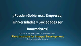 Rielo	
  Institute	
  for	
  Integral	
  Development	
  
¿Pueden	
  Gobiernos,	
  Empresas,	
  
Universidades	
  y	
  Sociedades	
  ser	
  
Innovadores?	
  
 