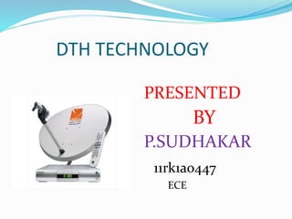 DTH TECHNOLOGY
PRESENTED
BY
P.SUDHAKAR
11rk1ao447
ECE
 