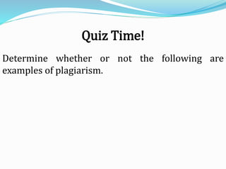 Quiz Time!
Determine whether or not the following are
examples of plagiarism.
 