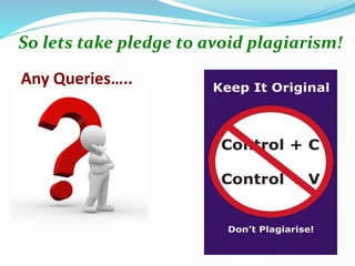 Any Queries…..
So lets take pledge to avoid plagiarism!
 