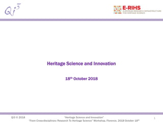 Qi3 © 2018 “Heritage Science and Innovation”
“From Cross-disciplinary Research To Heritage Science” Workshop, Florence, 2018 October 18th
Heritage Science and Innovation
18th October 2018
1
 