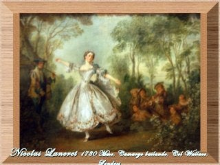Nicolas LancretNicolas Lancret 1730 Mme. Camargo bailando. Col Wallace.1730 Mme. Camargo bailando. Col Wallace.
 