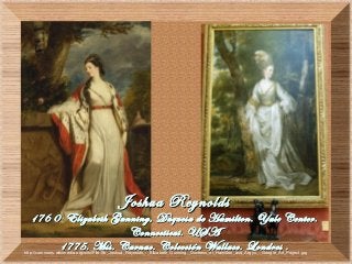 http://commons.wikimedia.org/wiki/File:Sir_Joshua_Reynolds_-_Elizabeth_Gunning,_Duchess_of_Hamilton_and_Argyll_-_Google_Art_Project.jpg
Joshua ReynoldsJoshua Reynolds
176 0 Elizabeth Gunning, Duquesa de Hamilton. Yale Center.176 0 Elizabeth Gunning, Duquesa de Hamilton. Yale Center.
Connecticut. USAConnecticut. USA
1775. Mss. Carnac. Colección Wallace. Londres .1775. Mss. Carnac. Colección Wallace. Londres .
 