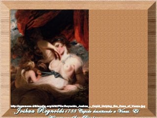 Joshua ReynoldsJoshua Reynolds1788 Cupido desciñendo a Venus. El1788 Cupido desciñendo a Venus. El
http://commons.wikimedia.org/wiki/File:Reynolds_Joshua_-_Cupid_Untying_the_Zone_of_Venus.jpg
 