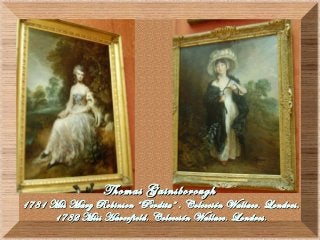 Thomas GainsboroughThomas Gainsborough
1781 Mis Mary Robinson “Perdita” . Colección Wallace. Londres.1781 Mis Mary Robinson “Perdita” . Colección Wallace. Londres.
1782 Miss Haverfield. Colección Wallace. Londres.1782 Miss Haverfield. Colección Wallace. Londres.
 
