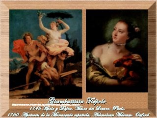 Giambattista TiépoloGiambattista Tiépolo
1745 Apolo y Dafne. Museo del Louvre. París.1745 Apolo y Dafne. Museo del Louvre. París.
1760 Apoteosis de la Monarquía española. Ashmolean Museum. Oxford1760 Apoteosis de la Monarquía española. Ashmolean Museum. Oxford
http://commons.wikimedia.rg/wiki/Giovanni_Battista_Tiepolo
 