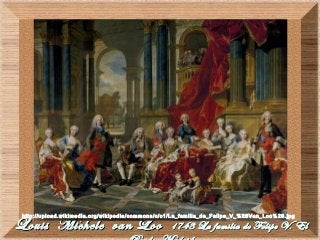 Louis Michele van LooLouis Michele van Loo 1743 La familia de Felipe V. El1743 La familia de Felipe V. El
http://upload.wikimedia.org/wikipedia/commons/c/c1/La_familia_de_Felipe_V_%28Van_Loo%29.jpg
 