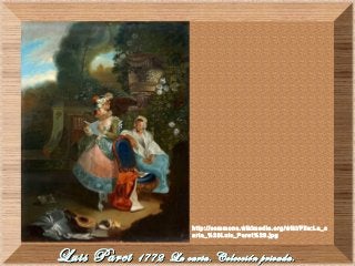 Luis ParetLuis Paret 1772 La carta. Colección privada.1772 La carta. Colección privada.
http://commons.wikimedia.org/wiki/File:La_c
arta_%28Luis_Paret%29.jpg
 