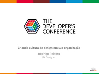 Globalcode – Open4education
Criando cultura de design em sua organização
Rodrigo Peixoto
UX Designer
 