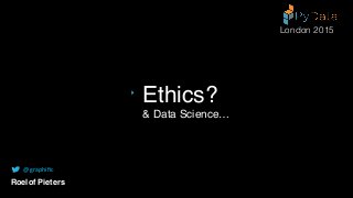 & Data Science…
Ethics?
Roelof Pieters
@graphiﬁc
London 2015
 