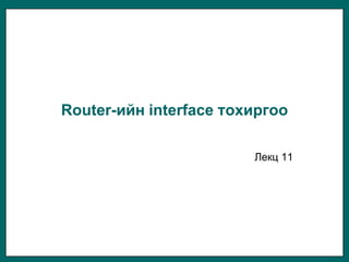 Router-ийн interface тохиргоо

                        Лекц 11
 