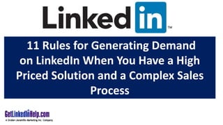 11 Rules for Generating Demand
on LinkedIn When You Have a High
Priced Solution and a Complex Sales
Process
 