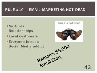 RULE #10 – EMAIL MARKETING NOT DEAD

Nurtures
Relationships
Loyal customers
Everyone is not a
Social Media addict

43

 