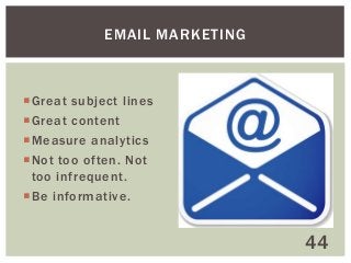 EMAIL MARKETING

Great subject lines
Great content
Measure analytics
Not too often. Not
too infrequent.
Be informative.

44

 