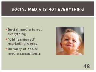 SOCIAL MEDIA IS NOT EVERY THING

Social media is not
everything.
“Old fashioned”
marketing works
Be wary of social
media consultants

48

 
