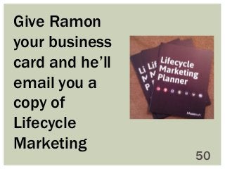 Give Ramon
your business
card and he’ll
email you a
copy of
Lifecycle
Marketing

50

 