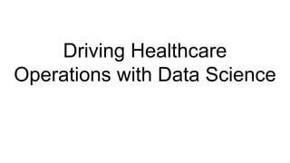 Driving Healthcare
Operations with Data Science
 