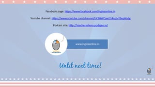 www.inglesonline.in
Facebook page: https://www.facebook.com/Inglesonline.in
Youtube channel: https://www.youtube.com/channel/UC6BWQaeJ2t4npJvYSxqWy6g
Podcast site: http://teachermilena.podigee.io/
Until next time!
 