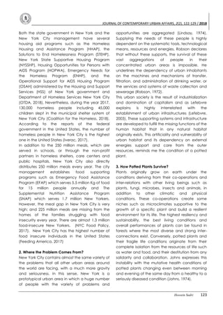 JOURNAL OF CONTEMPORARY URBAN AFFAIRS, 2(2), 122-129 / 2018
Hossein Sadri 123
Both the state government in New York and the
New York City management have several
housing aid programs such as the Homeless
Housing and Assistance Program (HHAP), the
Solutions to End Homelessness Program (STEHP),
New York State Supportive Housing Program
(NYSSHP), Housing Opportunities for Persons with
AIDS Program (HOPWA), Emergency Needs for
the Homeless Program (ENHP), and the
Operational Support for AIDS Housing Program
(OSAH) administered by the Housing and Support
Services (HSS) of New York government and
Department of Homeless Services New York City
(OTDA, 2018). Nevertheless, during the year 2017,
130,000 homeless people including 45,000
children slept in the municipal shelter system of
New York City (Coalition for the Homeless, 2018).
According to the reports of the federal
government in the United States, the number of
homeless people in New York City is the highest
one in the United States (Iverac, 2017).
In addition to the 250 million meals, which are
served in schools, or through the non-profit
partners in homeless shelters, care centers and
public hospitals, New York City also directly
distributes 250 million meals every year. The city
management establishes food supporting
programs such as Emergency Food Assistance
Program (EFAP) which serves 5.5 million Kg of food
for 15 million people annually and The
Supplemental Nutrition Assistance Program
(SNAP) which serves 1.7 million New Yorkers.
However, the meal gap in New York City is very
high; and 225 million meals are missing from the
homes of the families struggling with food
insecurity every year. There are almost 1.3 million
food-insecure New Yorkers. (NYC Food Policy,
2017). New York City has the highest number of
food insecure individuals in the United States
(Feeding America, 2017)
2. Where the Problem Comes From?
New York City contains almost the same variety of
the problems that all other urban areas around
the world are facing, with a much more gravity
and seriousness. In this sense, New York is a
prototypical urban area in which a huge number
of people with the variety of problems and
opportunities are aggregated (Lindsay, 1974).
Supplying the needs of these people is highly
dependent on the systematic tools, technological
means, resources and energies. Robson declares
that without these supports, the survival of these
vast aggregations of people in their
concentrated urban areas is impossible. He
underlines the dependency of urban inhabitants
on the machines and mechanisms of transfer,
filtration, and administration of drinking water, or
the services and systems of waste collection and
sewerage (Robson, 1972).
This urban society is the result of industrialization
and domination of capitalism and as Lefebvre
explains is highly interrelated with the
establishment of urban infrastructures (Lefebvre,
2003). These supporting systems and infrastructure
are developed to fulfill the missing functions of the
human habitat that in any natural habitat
originally exists. This artificiality and vulnerability of
urban habitat and its dependency on external
energies support and care from the outer
resources, reminds me the condition of a potted
plant.
3. How Potted Plants Survive?
Plants originally grow on earth under the
conditions deriving from their co-operations and
inter-relations with other living beings such as
plants, fungi, microbes, insects and animals, in
addition to other climatic and physical
conditions. These co-operations create some
niches such as microclimates supportive to the
growth of a specific plant and build a resilient
environment for its life. The highest resiliency and
sustainability, the best living conditions and
overall performances of plants can be found in
forests where the most diverse and strong inter-
connections exist. Conversely, potted plants and
their fragile life conditions originate from their
complete isolation from the resources of life such
as water and food, and their destitution from any
solidarity and collaboration. Johns expresses this
instability with the mutative health conditions of
potted plants changing even between morning
and evening of the same day from a healthy to a
seriously diseased condition (Johns, 1974).
 