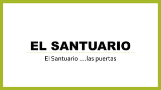 EL SANTUARIO
El Santuario ….las puertas
 