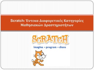 Scratch: Έντεκα Διαφορετικέσ Κατηγορίεσ
Μαθηςιακών Δραςτηριοτήτων
 