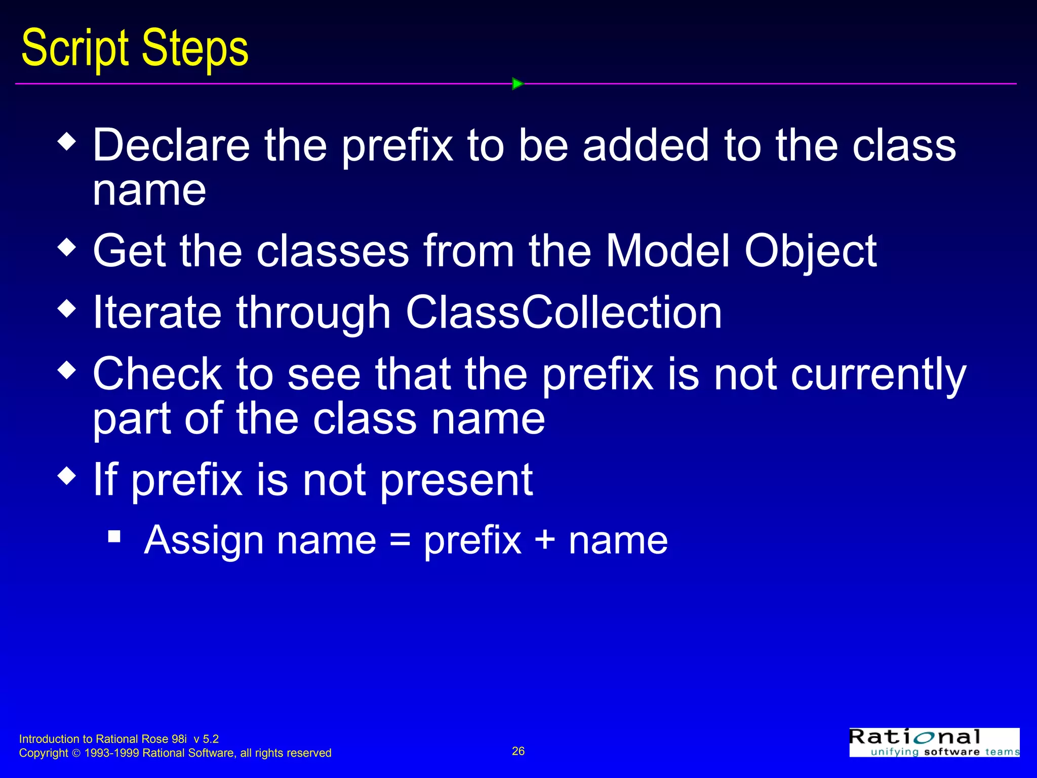 Script Steps Declare the prefix to be added to the class name Get the classes from the Model Object Iterate through ClassCollection  Check to see that the prefix is not currently part of the class name If prefix is not present Assign name = prefix + name 