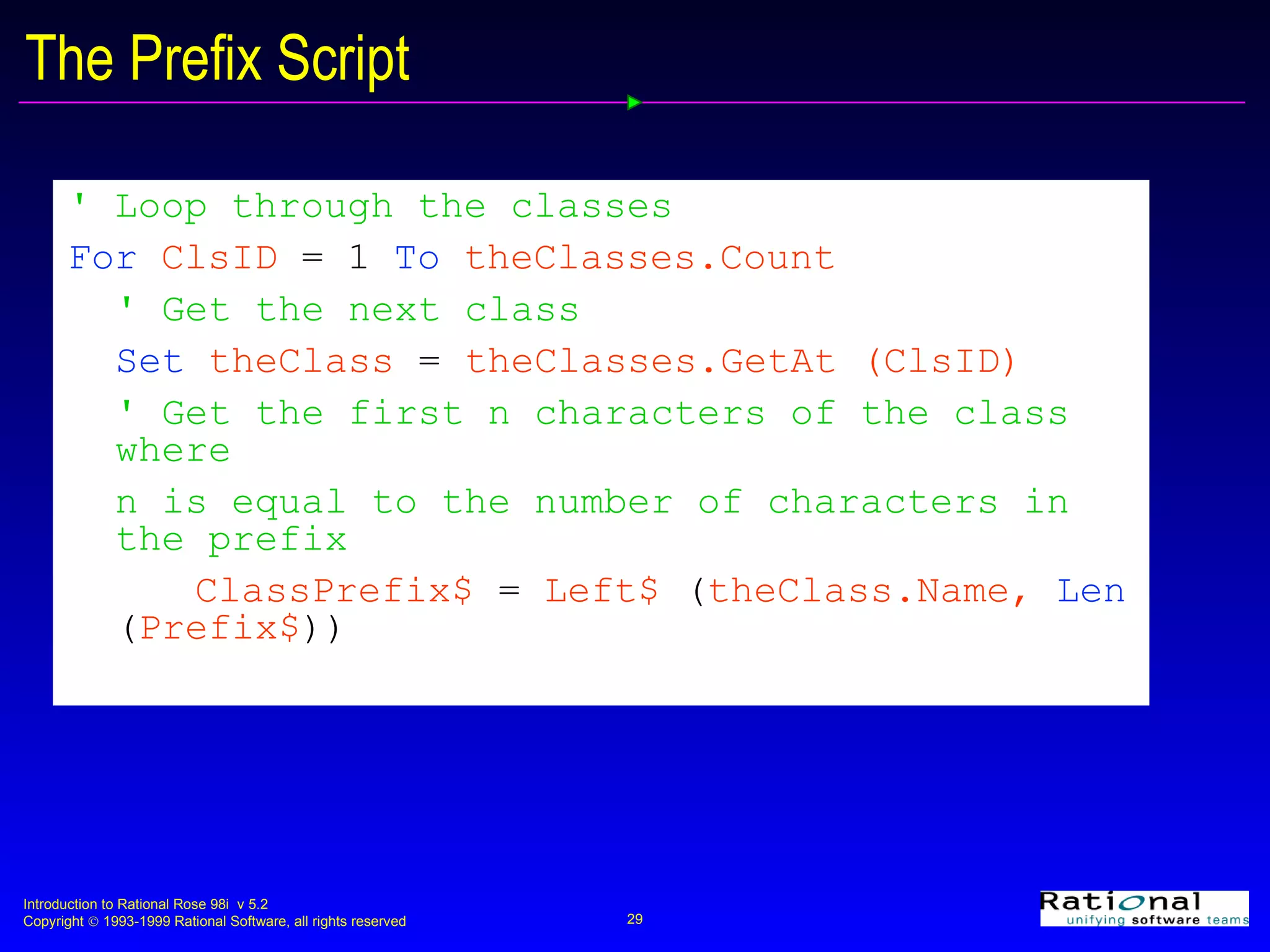 The Prefix Script ' Loop through the classes For  ClsID  = 1   To  theClasses.Count ' Get the next class Set  theClass  =  theClasses.GetAt (ClsID) ' Get the first n characters of the class where  n is equal to the number of characters in the prefix ClassPrefix$  =  Left$  ( theClass.Name,  Len   ( Prefix$ )) 