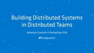 Building Distributed Systems 
in Distributed Teams
Sebastian Grodzicki @ DevOpsDays 2019
@sebgrodzicki
 