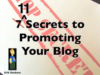11
         ^
        7 Secrets to
         Promoting
         Your Blog
Erik Deckers
 