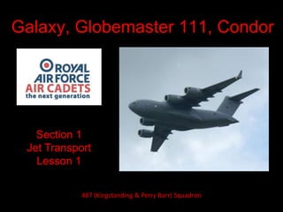 Galaxy, Globemaster 111, Condor
Section 1
Jet Transport
Lesson 1
487 (Kingstanding & Perry Barr) Squadron
 