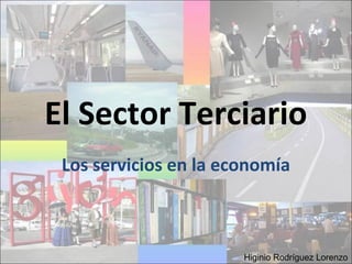 El Sector Terciario
Los servicios en la economía
Higinio Rodríguez Lorenzo
 