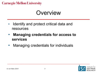 © Len Bass 2019 7
Overview
• Identify and protect critical data and
resources
• Managing credentials for access to
services
• Managing credentials for individuals
 