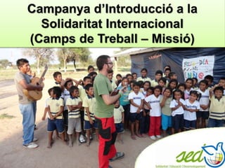 Campanya d’Introducció a la
Solidaritat Internacional
(Camps de Treball – Missió)
 