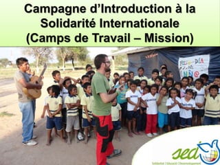 Campagne d’Introduction à la
Solidarité Internationale
(Camps de Travail – Mission)
 