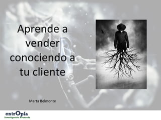 Aprende	
  a	
  
vender	
  
conociendo	
  a	
  
tu	
  cliente	
  
	
  
	
  
	
  
Marta	
  Belmonte	
  
 