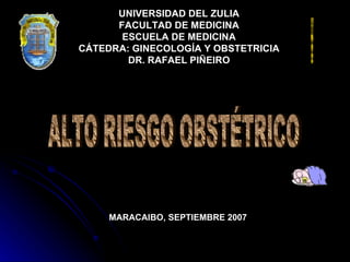 UNIVERSIDAD DEL ZULIA FACULTAD DE MEDICINA ESCUELA DE MEDICINA CÁTEDRA: GINECOLOGÍA Y OBSTETRICIA DR. RAFAEL PIÑEIRO ALTO RIESGO OBSTÉTRICO MARACAIBO, SEPTIEMBRE 2007 