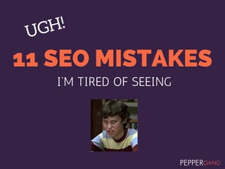 11 SEO MISTAKES
I'M TIRED OF SEEING
U
G
H!
 