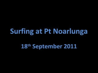 Surfing at Pt Noarlunga
18th
September 2011
 