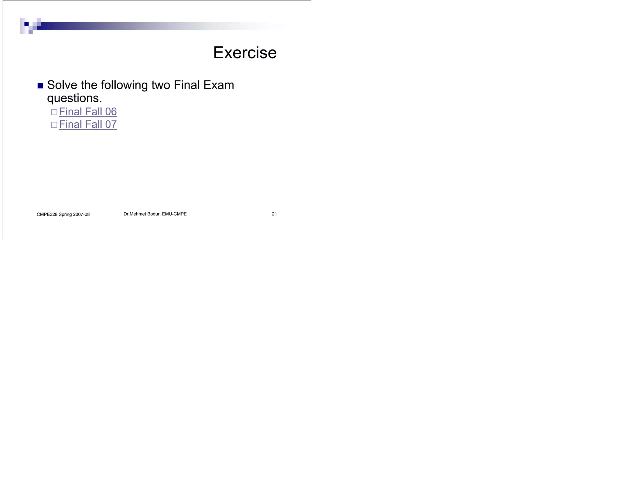 Exercise
    Solve the following two Final Exam
    questions.
         Final Fall 06
         Final Fall 07




CMPE328 Spring 2007-08   Dr.Mehmet Bodur, EMU-CMPE          21
 