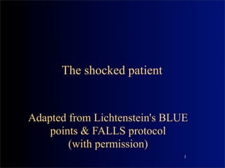 The shocked patient


Adapted from Lichtenstein's BLUE
    points & FALLS protocol
        (with permission)
                               1
 