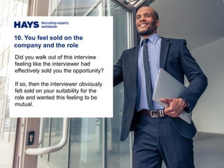 10. You feel sold on the
company and the role
Did you walk out of this interview
feeling like the interviewer had
effectively sold you the opportunity?
If so, then the interviewer obviously
felt sold on your suitability for the
role and wanted this feeling to be
mutual.
 